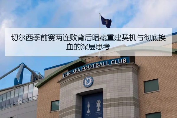 切尔西季前赛两连败背后暗藏重建契机与彻底换血的深层思考
